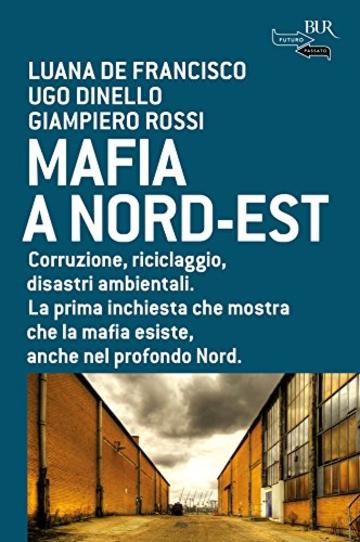 Mafia a Nord-Est: Corruzione, riciclaggio, disastri ambientali. La prima inchiesta che mostra che la mafia esiste, anche nel profondo Nord. (Futuropassato)